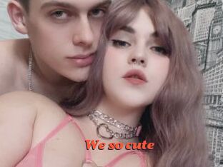We_so_cute